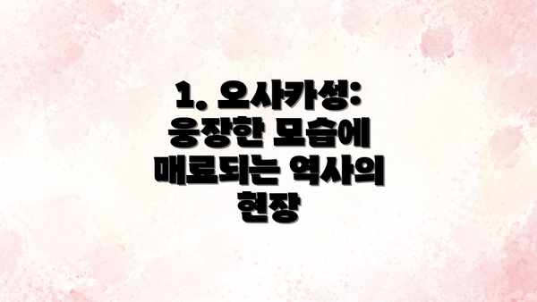 1. 오사카성:  웅장한 모습에 매료되는 역사의 현장