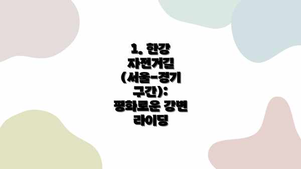 1. 한강 자전거길 (서울-경기 구간):  평화로운 강변 라이딩
