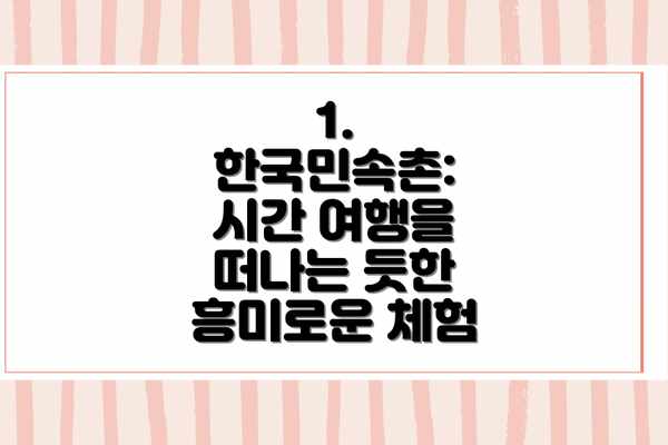 1. 한국민속촌:  시간 여행을 떠나는 듯한 흥미로운 체험