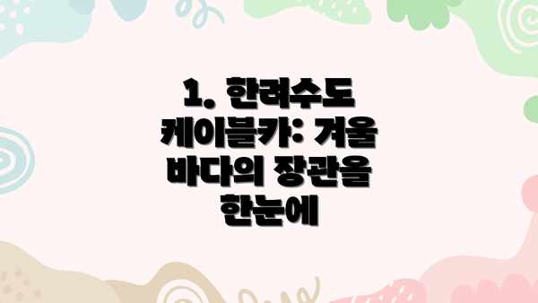 1. 한려수도 케이블카: 겨울 바다의 장관을 한눈에