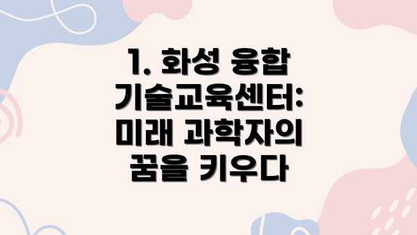 1. 화성 융합기술교육센터: 미래 과학자의 꿈을 키우다