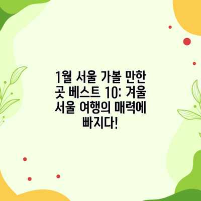 1월 서울 가볼 만한 곳 베스트 10: 겨울 서울 여행의 매력에 빠지다! 1월 서울 가볼 만한 곳 베스트 10: 겨울 서울 여행의 매력에 빠지다!