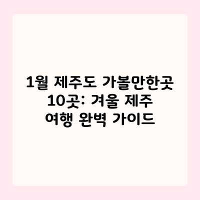 1월 제주도 가볼만한곳 10곳: 겨울 제주 여행 완벽 가이드 1월 제주도 가볼만한곳 10곳: 겨울 제주 여행 완벽 가이드