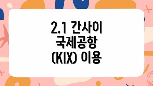 2.1 간사이 국제공항 (KIX) 이용