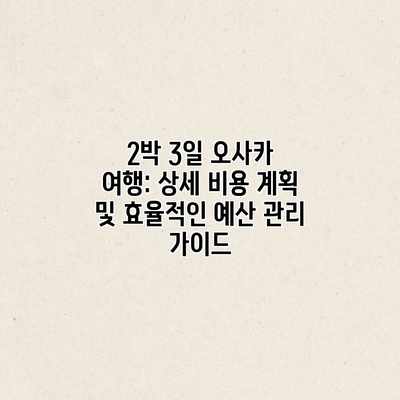 2박 3일 오사카 여행: 상세 비용 계획 및 효율적인 예산 관리 가이드 2박 3일 오사카 여행: 상세 비용 계획 및 효율적인 예산 관리 가이드