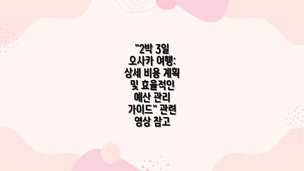 "2박 3일 오사카 여행: 상세 비용 계획 및 효율적인 예산 관리 가이드" 관련 영상 참고