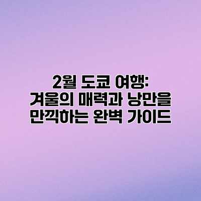 2월 도쿄 여행: 겨울의 매력과 낭만을 만끽하는 완벽 가이드 2월 도쿄 여행: 겨울의 매력과 낭만을 만끽하는 완벽 가이드