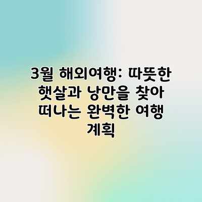 3월 해외여행: 따뜻한 햇살과 낭만을 찾아 떠나는 완벽한 여행 계획 3월 해외여행: 따뜻한 햇살과 낭만을 찾아 떠나는 완벽한 여행 계획