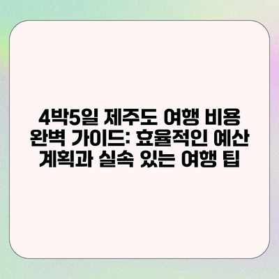 4박5일 제주도 여행 비용 완벽 가이드: 효율적인 예산 계획과 실속 있는 여행 팁 4박5일 제주도 여행 비용 완벽 가이드: 효율적인 예산 계획과 실속 있는 여행 팁