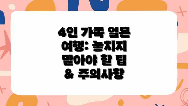 4인 가족 일본 여행: 놓치지 말아야 할 팁 & 주의사항