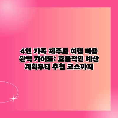 4인 가족 제주도 여행 비용 완벽 가이드: 효율적인 예산 계획부터 추천 코스까지 4인 가족 제주도 여행 비용 완벽 가이드: 효율적인 예산 계획부터 추천 코스까지