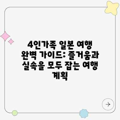4인가족 일본 여행 완벽 가이드: 즐거움과 실속을 모두 잡는 여행 계획 4인가족 일본 여행 완벽 가이드: 즐거움과 실속을 모두 잡는 여행 계획