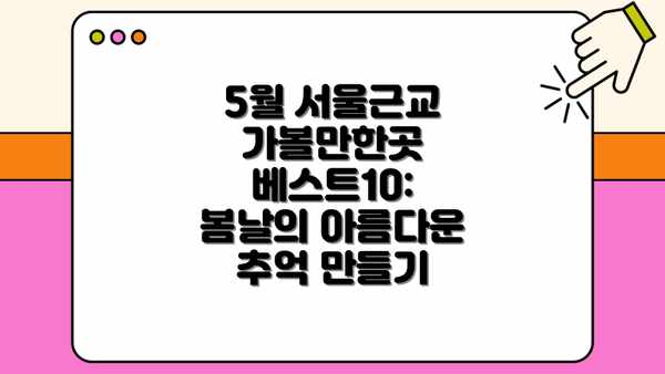 5월 서울근교 가볼만한곳 베스트10: 봄날의 아름다운 추억 만들기