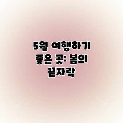 5월 여행하기 좋은 곳: 봄의 끝자락 5월 여행하기 좋은 곳: 봄의 끝자락