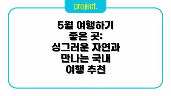 5월 여행하기 좋은 곳: 싱그러운 자연과 만나는 국내 여행 추천