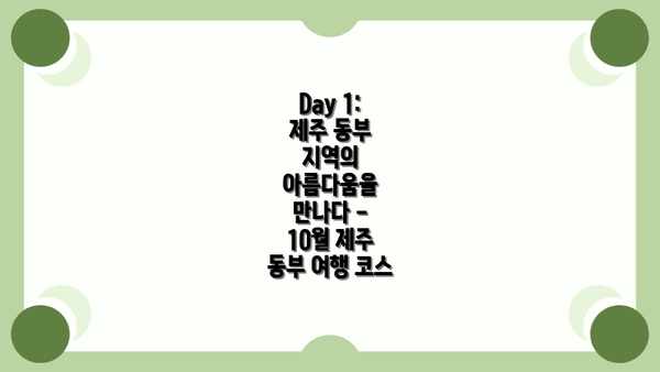 Day 1: 제주 동부 지역의 아름다움을 만나다 - 10월 제주 동부 여행 코스