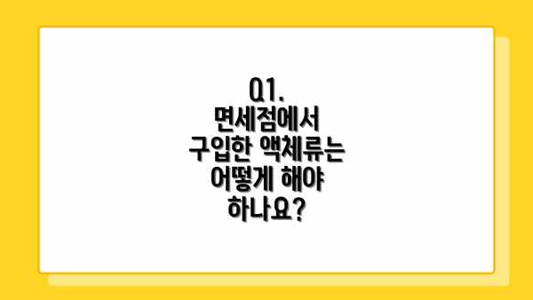 Q1. 면세점에서 구입한 액체류는 어떻게 해야 하나요?