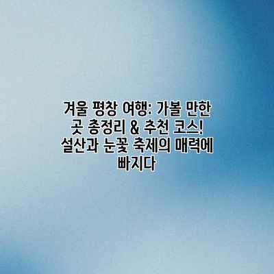 겨울 평창 여행: 가볼 만한 곳 총정리 & 추천 코스! 설산과 눈꽃 축제의 매력에 빠지다 겨울 평창 여행: 가볼 만한 곳 총정리 & 추천 코스! 설산과 눈꽃 축제의 매력에 빠지다