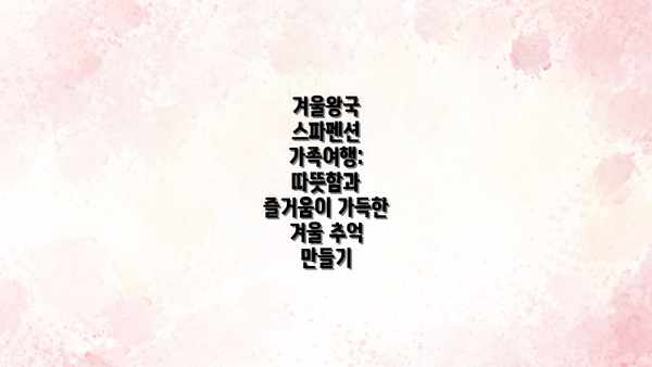 겨울왕국 스파펜션 가족여행: 눈과 얼음의 축제! 다채로운 겨울 레저 활동