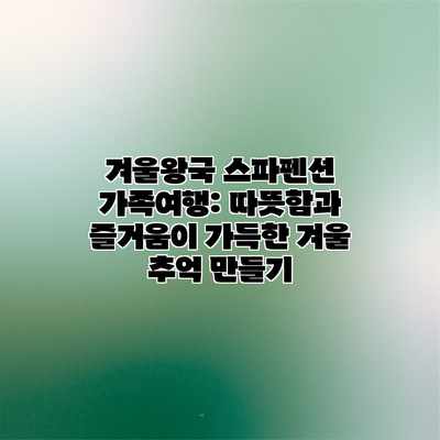 겨울왕국 스파펜션 가족여행: 따뜻함과 즐거움이 가득한 겨울 추억 만들기 겨울왕국 스파펜션 가족여행: 따뜻함과 즐거움이 가득한 겨울 추억 만들기