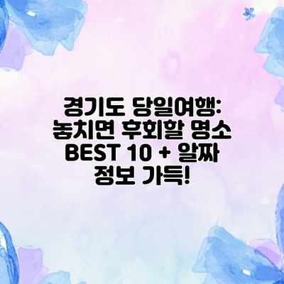 경기도 당일여행: 놓치면 후회할 명소 BEST 10 + 알짜 정보 가득! 경기도 당일여행: 놓치면 후회할 명소 BEST 10 + 알짜 정보 가득!
