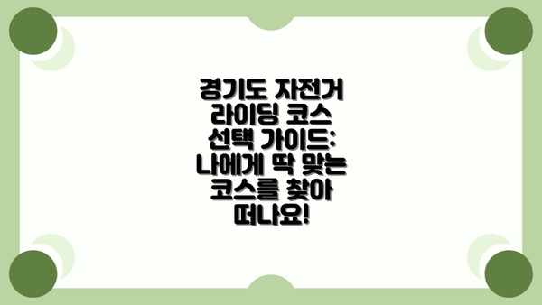 경기도 자전거 라이딩 코스 선택 가이드: 나에게 딱 맞는 코스를 찾아 떠나요!