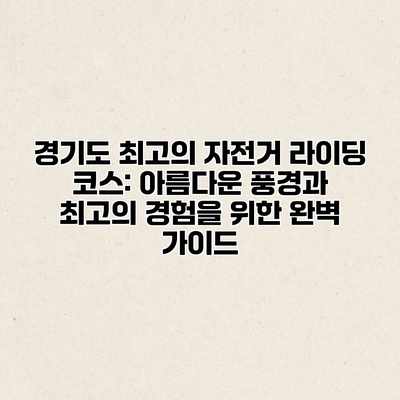 경기도 최고의 자전거 라이딩 코스: 아름다운 풍경과 최고의 경험을 위한 완벽 가이드 경기도 최고의 자전거 라이딩 코스: 아름다운 풍경과 최고의 경험을 위한 완벽 가이드