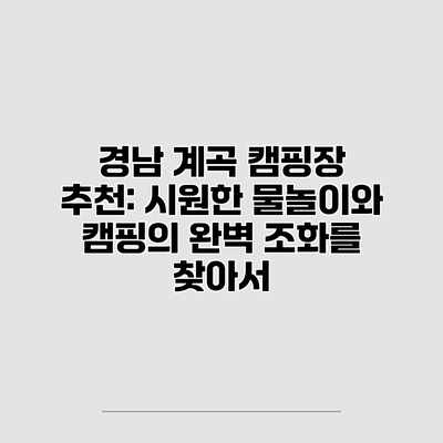 경남 계곡 캠핑장 추천: 시원한 물놀이와 캠핑의 완벽 조화를 찾아서 경남 계곡 캠핑장 추천: 시원한 물놀이와 캠핑의 완벽 조화를 찾아서