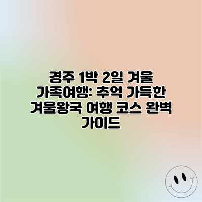 경주 1박 2일 겨울 가족여행: 추억 가득한 겨울왕국 여행 코스 완벽 가이드 경주 1박 2일 겨울 가족여행: 추억 가득한 겨울왕국 여행 코스 완벽 가이드