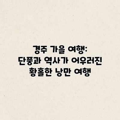 경주 가을 여행: 단풍과 역사가 어우러진 황홀한 낭만 여행 경주 가을 여행: 단풍과 역사가 어우러진 황홀한 낭만 여행