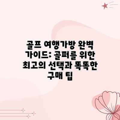 골프 여행가방 완벽 가이드: 골퍼를 위한 최고의 선택과 똑똑한 구매 팁