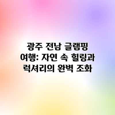 광주 전남 글램핑 여행: 자연 속 힐링과 럭셔리의 완벽 조화 광주 전남 글램핑 여행: 자연 속 힐링과 럭셔리의 완벽 조화