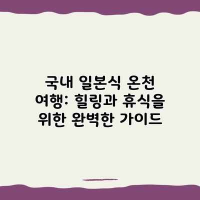 국내 일본식 온천 여행: 힐링과 휴식을 위한 완벽한 가이드 국내 일본식 온천 여행: 힐링과 휴식을 위한 완벽한 가이드