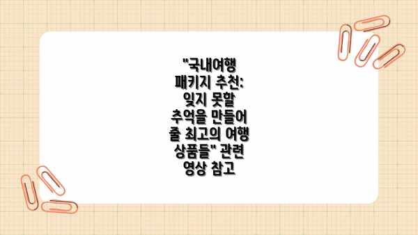 "국내여행 패키지 추천: 잊지 못할 추억을 만들어 줄 최고의 여행 상품들" 관련 영상 참고