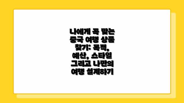 나에게 꼭 맞는 중국 여행 상품 찾기: 목적, 예산, 스타일 그리고 나만의 여행 설계하기
