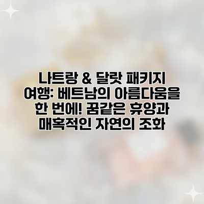 나트랑 & 달랏 패키지 여행: 베트남의 아름다움을 한 번에! 꿈같은 휴양과 매혹적인 자연의 조화 나트랑 & 달랏 패키지 여행: 베트남의 아름다움을 한 번에! 꿈같은 휴양과 매혹적인 자연의 조화