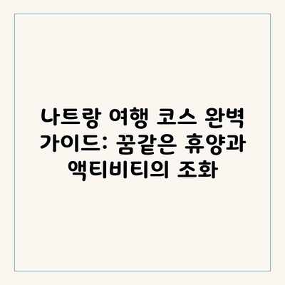 나트랑 여행 코스 완벽 가이드: 꿈같은 휴양과 액티비티의 조화 나트랑 여행 코스 완벽 가이드: 꿈같은 휴양과 액티비티의 조화