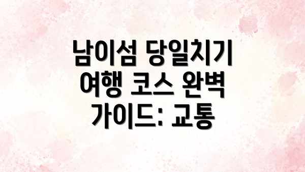 남이섬 당일치기 여행 코스 완벽 가이드: 교통