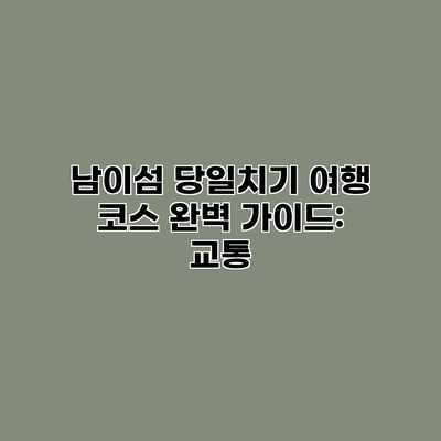 남이섬 당일치기 여행 코스 완벽 가이드: 교통 남이섬 당일치기 여행 코스 완벽 가이드: 교통