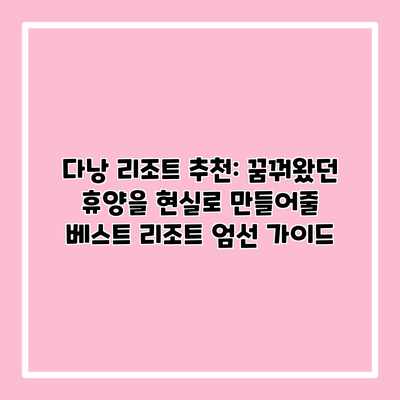다낭 리조트 추천: 꿈꿔왔던 휴양을 현실로 만들어줄 베스트 리조트 엄선 가이드 다낭 리조트 추천: 꿈꿔왔던 휴양을 현실로 만들어줄 베스트 리조트 엄선 가이드