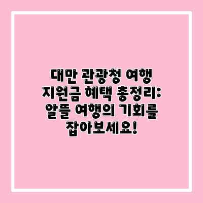 대만 관광청 여행 지원금 혜택 총정리: 알뜰 여행의 기회를 잡아보세요! 대만 관광청 여행 지원금 혜택 총정리: 알뜰 여행의 기회를 잡아보세요!