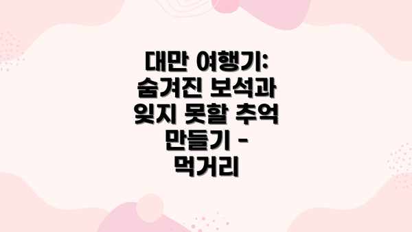 대만 여행기: 숨겨진 보석과 잊지 못할 추억 만들기 - 먹거리