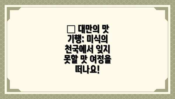 🍜 대만의 맛 기행: 미식의 천국에서 잊지 못할 맛 여정을 떠나요!