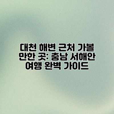 대천 해변 근처 가볼 만한 곳: 충남 서해안 여행 완벽 가이드 대천 해변 근처 가볼 만한 곳: 충남 서해안 여행 완벽 가이드