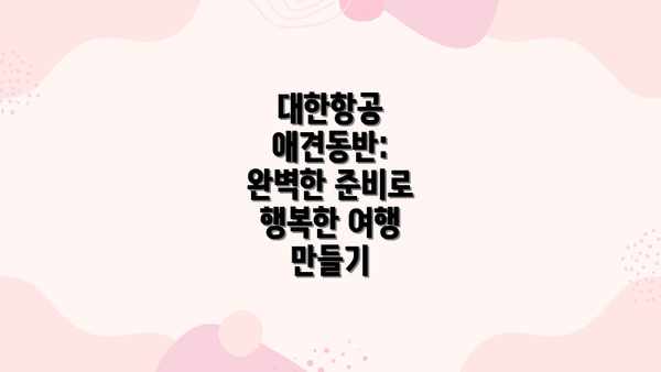 대한항공 애견동반: 완벽한 준비로 행복한 여행 만들기