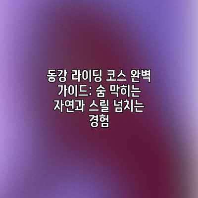 동강 라이딩 코스 완벽 가이드: 숨 막히는 자연과 스릴 넘치는 경험 동강 라이딩 코스 완벽 가이드: 숨 막히는 자연과 스릴 넘치는 경험