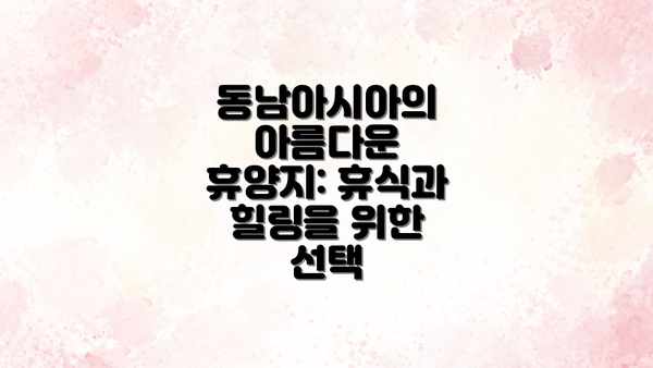 동남아시아의 아름다운 휴양지: 휴식과 힐링을 위한 선택