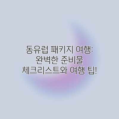 동유럽 패키지 여행: 완벽한 준비물 체크리스트와 여행 팁! 동유럽 패키지 여행: 완벽한 준비물 체크리스트와 여행 팁!