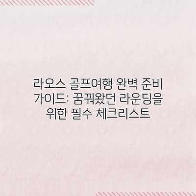 라오스 골프여행 완벽 준비 가이드: 꿈꿔왔던 라운딩을 위한 필수 체크리스트 라오스 골프여행 완벽 준비 가이드: 꿈꿔왔던 라운딩을 위한 필수 체크리스트