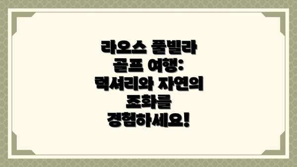 라오스 풀빌라 골프 여행: 럭셔리와 자연의 조화를 경험하세요!